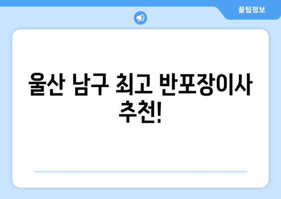 울산 남구 최고 반포장이사 추천!