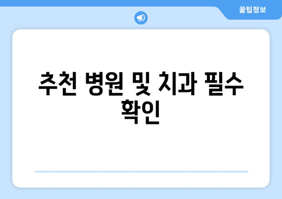 추천 병원 및 치과 필수 확인