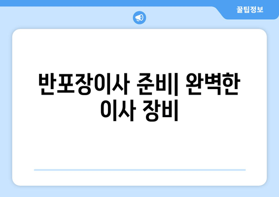 반포장이사 준비| 완벽한 이사 장비