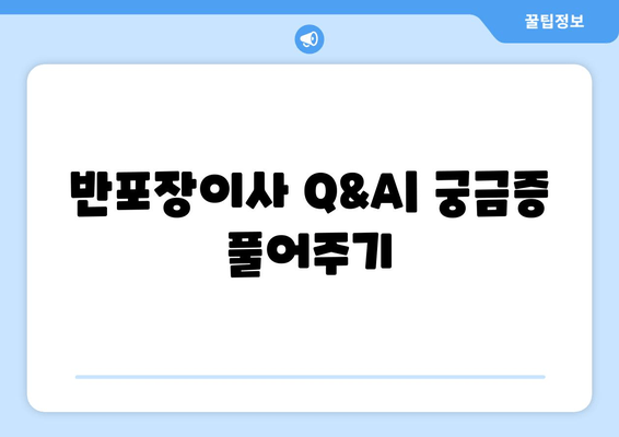 반포장이사 Q&A| 궁금증 풀어주기