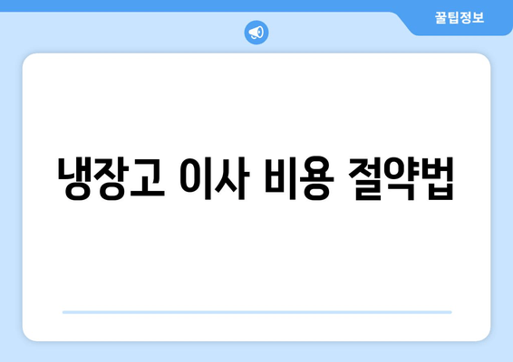 냉장고 이사 비용 절약법