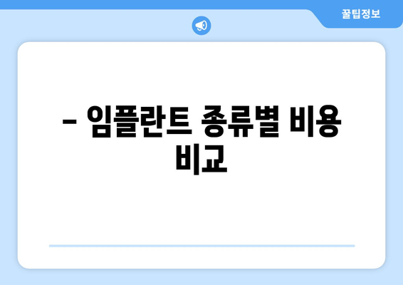 - 임플란트 종류별 비용 비교