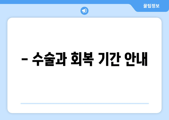 - 수술과 회복 기간 안내