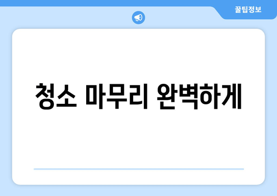 청소 마무리 완벽하게