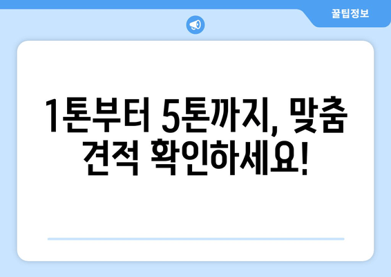 1톤부터 5톤까지, 맞춤 견적 확인하세요!