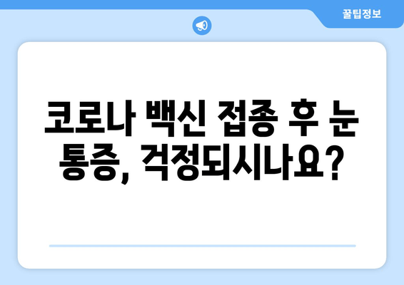 코로나 백신 접종 후 눈 통증, 걱정되시나요? | 백신 부작용, 눈 통증 증상, 원인, 대처법