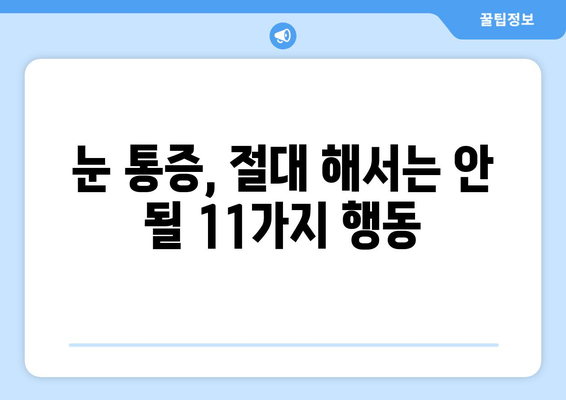 눈 통증, 절대 하면 안 되는 11가지 행동 | 눈 건강, 안과 질환, 통증 완화