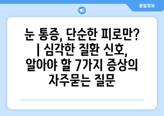 눈 통증, 단순한 피로만? | 심각한 질환 신호, 알아야 할 7가지 증상