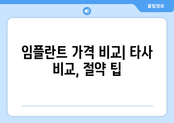 임플란트 가격 비교| 타사 비교, 절약 팁