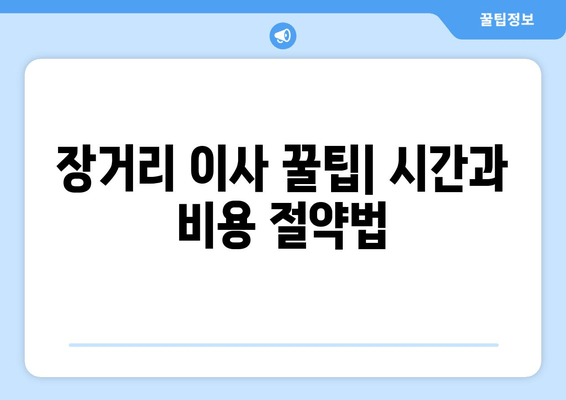 장거리 이사 꿀팁| 시간과 비용 절약법