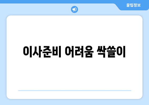 이사준비 어려움 싹쓸이