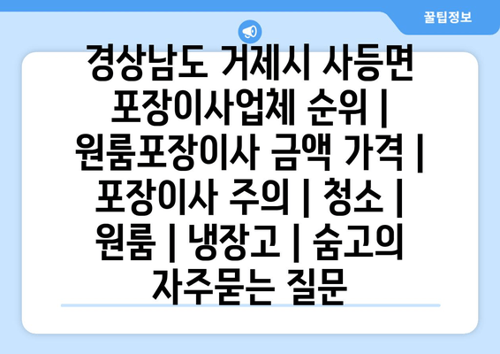 경상남도 거제시 사등면 포장이사업체 순위 | 원룸포장이사 금액 가격 | 포장이사 주의 | 청소 | 원룸 | 냉장고 | 숨고