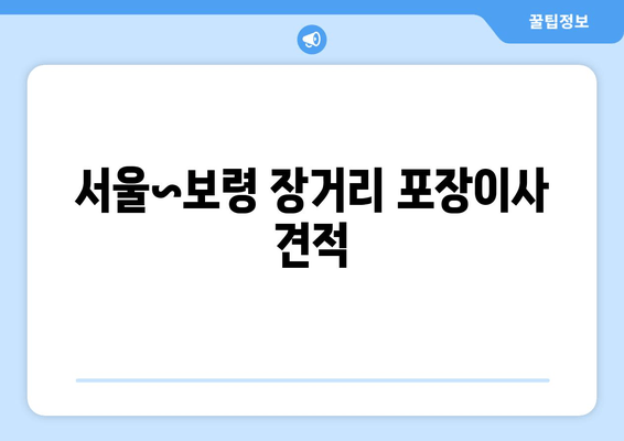 서울~보령 장거리 포장이사 견적