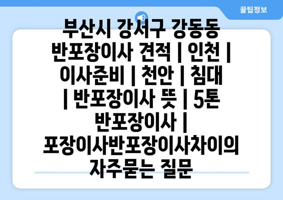 부산시 강서구 강동동 반포장이사 견적 | 인천 | 이사준비 | 천안 | 침대 | 반포장이사 뜻 | 5톤 반포장이사 | 포장이사반포장이사차이