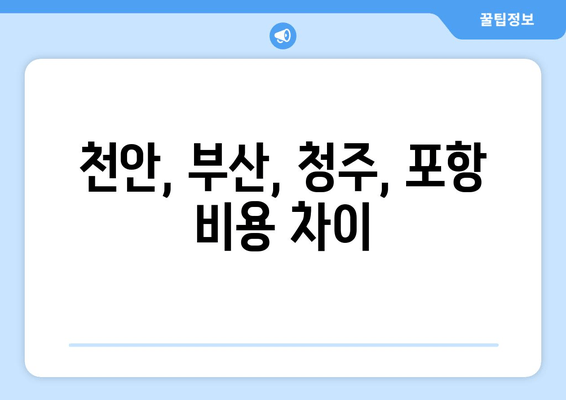 천안, 부산, 청주, 포항 비용 차이