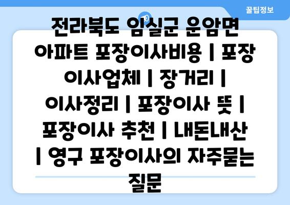 전라북도 임실군 운암면 아파트 포장이사비용 | 포장 이사업체 | 장거리 | 이사정리 | 포장이사 뜻 | 포장이사 추천 | 내돈내산 | 영구 포장이사