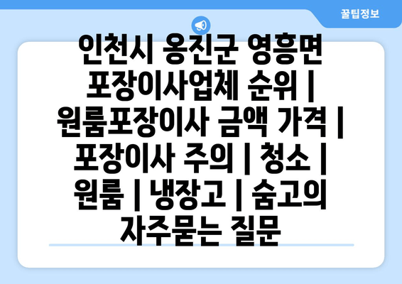 인천시 옹진군 영흥면 포장이사업체 순위 | 원룸포장이사 금액 가격 | 포장이사 주의 | 청소 | 원룸 | 냉장고 | 숨고