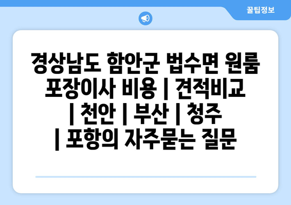 경상남도 함안군 법수면 원룸 포장이사 비용 | 견적비교 | 천안 | 부산 | 청주 | 포항