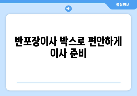 반포장이사 박스로 편안하게 이사 준비