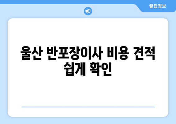 울산 반포장이사 비용 견적 쉽게 확인