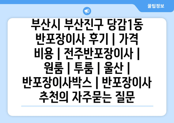 부산시 부산진구 당감1동 반포장이사 후기 | 가격 비용 | 전주반포장이사 | 원룸 | 투룸 | 울산 | 반포장이사박스 | 반포장이사 추천