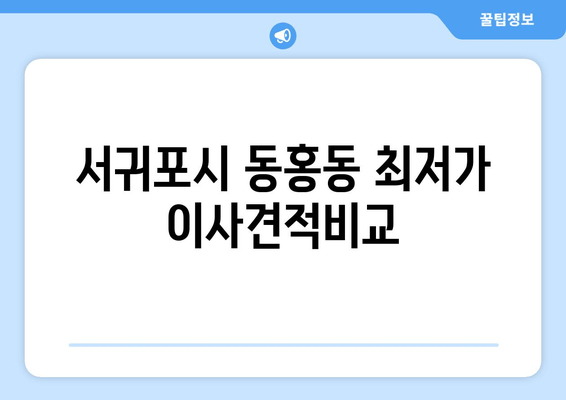 서귀포시 동홍동 최저가 이사견적비교