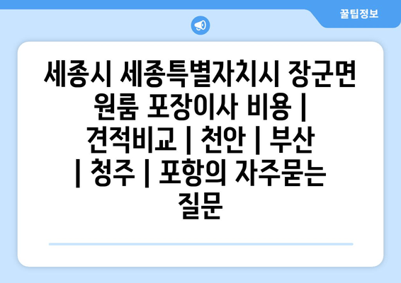 세종시 세종특별자치시 장군면 원룸 포장이사 비용 | 견적비교 | 천안 | 부산 | 청주 | 포항