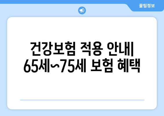 건강보험 적용 안내| 65세~75세 보험 혜택