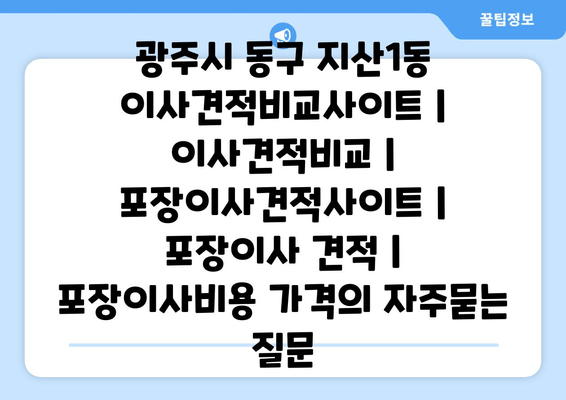 광주시 동구 지산1동 이사견적비교사이트 | 이사견적비교 | 포장이사견적사이트 | 포장이사 견적 | 포장이사비용 가격