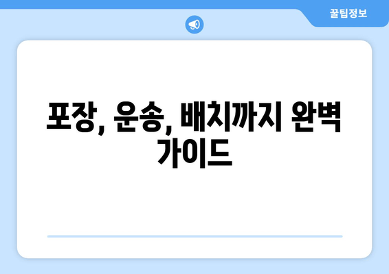 포장, 운송, 배치까지 완벽 가이드