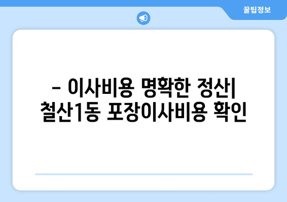 - 이사비용 명확한 정산| 철산1동 포장이사비용 확인