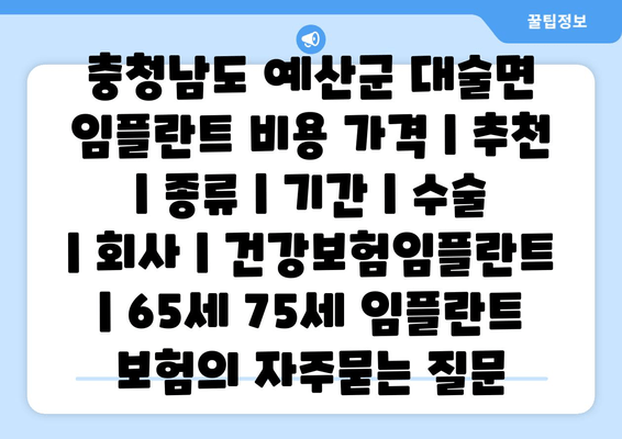 충청남도 예산군 대술면 임플란트 비용 가격 | 추천 | 종류 | 기간 | 수술 | 회사 | 건강보험임플란트 | 65세 75세 임플란트 보험