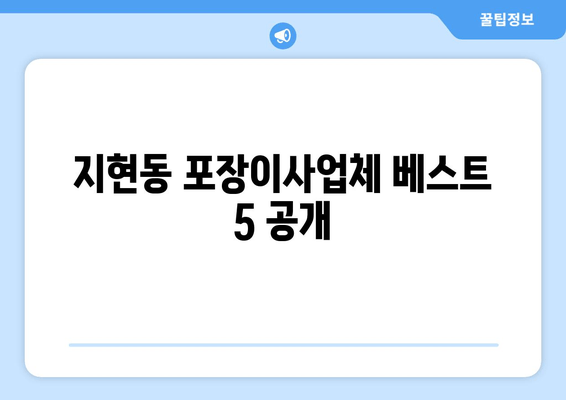 지현동 포장이사업체 베스트 5 공개