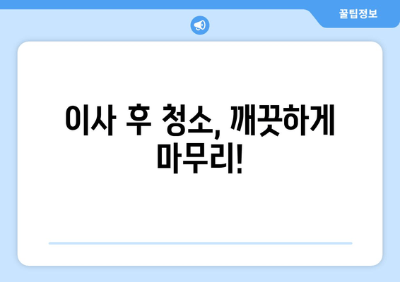 이사 후 청소, 깨끗하게 마무리!