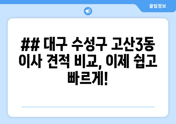 ## 대구 수성구 고산3동 이사 견적 비교, 이제 쉽고 빠르게!