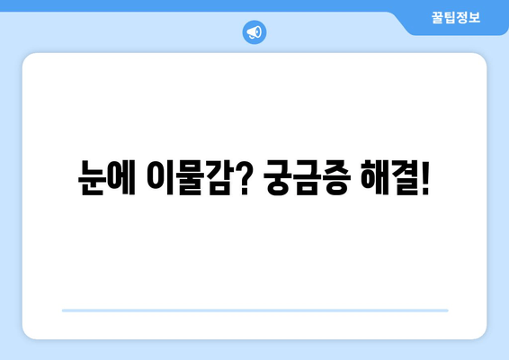 눈에 이물감? 원인부터 해결책까지 | 눈 통증, 이물질 제거, 눈 건강 팁