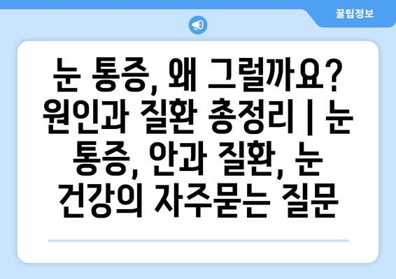 눈 통증, 왜 그럴까요? 원인과 질환 총정리 | 눈 통증, 안과 질환, 눈 건강