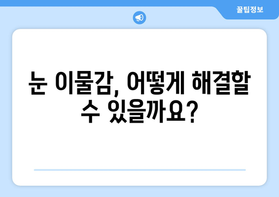 눈에 이물감? 원인부터 해결책까지! | 눈 이물감, 눈 통증, 눈 가려움, 눈 충혈, 먼지, 렌즈, 안구건조증, 알레르기, 콘택트렌즈