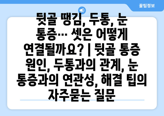 뒷골 땡김, 두통, 눈 통증… 셋은 어떻게 연결될까요? | 뒷골 통증 원인, 두통과의 관계, 눈 통증과의 연관성, 해결 팁