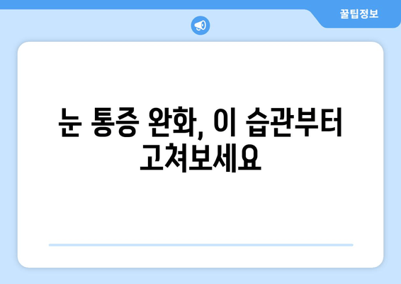 눈 통증 완화 방해꾼, 11가지 주의 사항 | 눈 건강, 안구 건강, 통증 완화