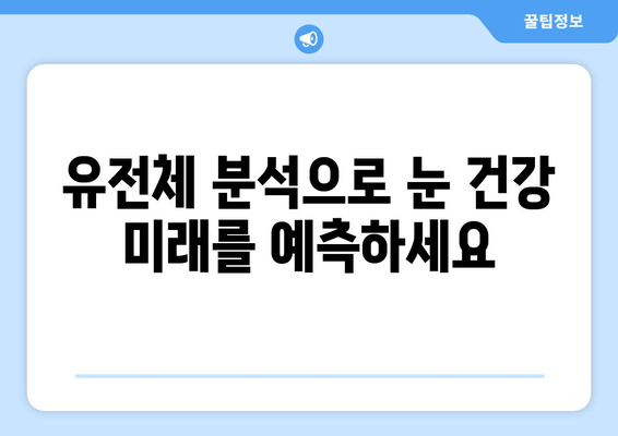 눈 질환 유전자 검사로 미래를 준비하세요| 나에게 맞는 검사는? | 눈 건강, 유전체 분석, 질병 예방