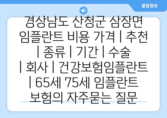 경상남도 산청군 삼장면 임플란트 비용 가격 | 추천 | 종류 | 기간 | 수술 | 회사 | 건강보험임플란트 | 65세 75세 임플란트 보험