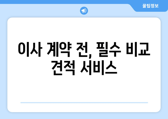 이사 계약 전, 필수 비교 견적 서비스