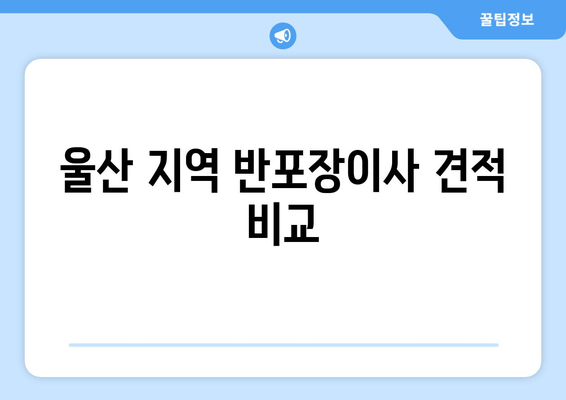 울산 지역 반포장이사 견적 비교