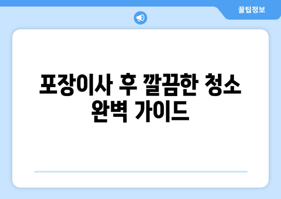 포장이사 후 깔끔한 청소 완벽 가이드