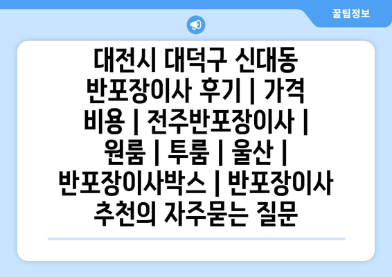 대전시 대덕구 신대동 반포장이사 후기 | 가격 비용 | 전주반포장이사 | 원룸 | 투룸 | 울산 | 반포장이사박스 | 반포장이사 추천