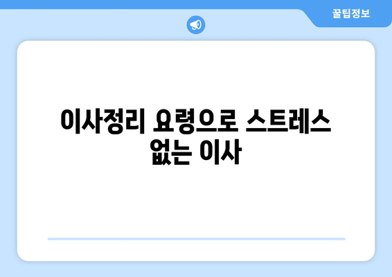 이사정리 요령으로 스트레스 없는 이사