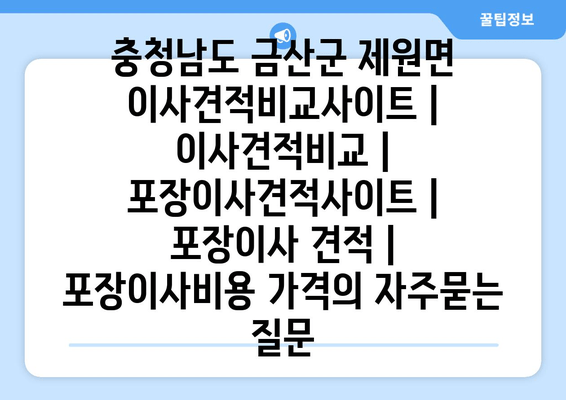 충청남도 금산군 제원면 이사견적비교사이트 | 이사견적비교 | 포장이사견적사이트 | 포장이사 견적 | 포장이사비용 가격