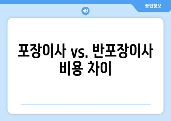 포장이사 vs. 반포장이사 비용 차이