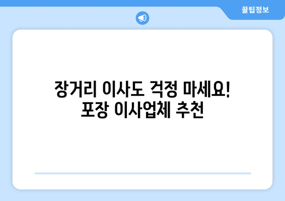 장거리 이사도 걱정 마세요! 포장 이사업체 추천